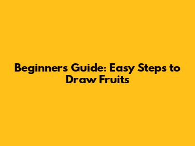 Beginner's Guide: Easy Steps to Draw Fruits