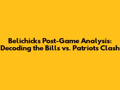 Belichick's Post-Game Analysis: Decoding the Bills vs. Patriots Clash
