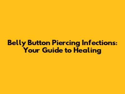 Belly Button Piercing Infections: Your Guide to Healing