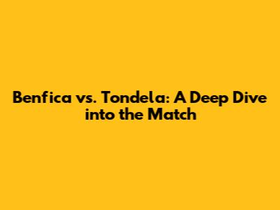 Benfica vs. Tondela: A Deep Dive into the Match
