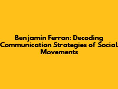 Benjamin Ferron: Decoding Communication Strategies of Social Movements