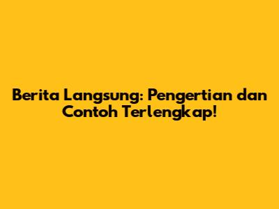 Berita Langsung: Pengertian dan Contoh Terlengkap!