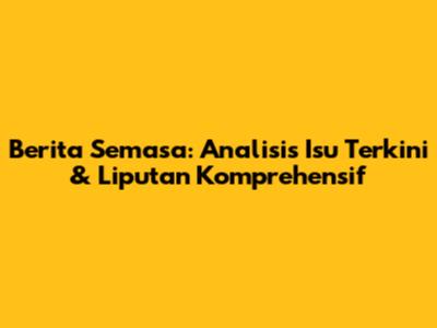 Berita Semasa: Analisis Isu Terkini & Liputan Komprehensif