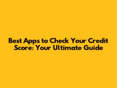 Best Apps to Check Your Credit Score: Your Ultimate Guide