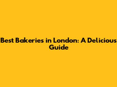 Best Bakeries in London: A Delicious Guide