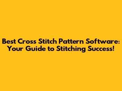Best Cross Stitch Pattern Software: Your Guide to Stitching Success!
