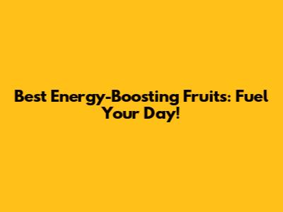 Best Energy-Boosting Fruits: Fuel Your Day!