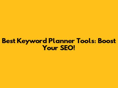 Best Keyword Planner Tools: Boost Your SEO!