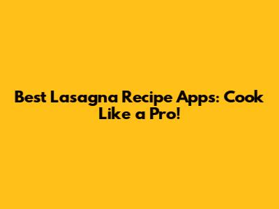 Best Lasagna Recipe Apps: Cook Like a Pro!