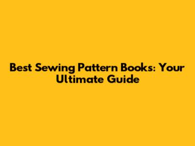 Best Sewing Pattern Books: Your Ultimate Guide