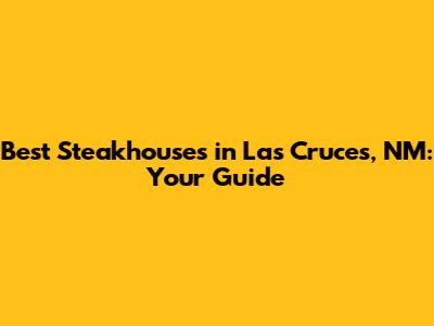 Best Steakhouses in Las Cruces, NM: Your Guide