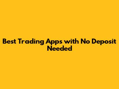 Best Trading Apps with No Deposit Needed