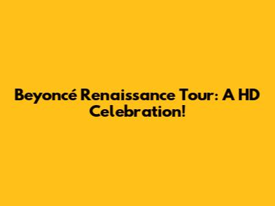 Beyoncé Renaissance Tour: A HD Celebration!
