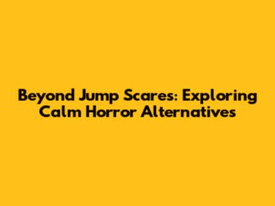 Beyond Jump Scares: Exploring Calm Horror Alternatives