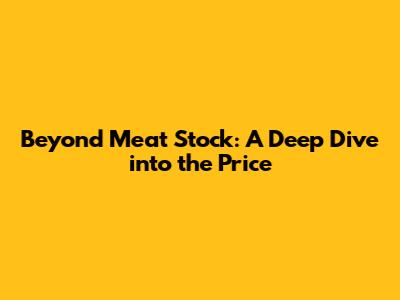 Beyond Meat Stock: A Deep Dive into the Price