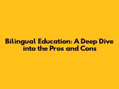 Bilingual Education: A Deep Dive into the Pros and Cons