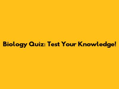 Biology Quiz: Test Your Knowledge!