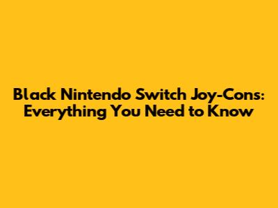 Black Nintendo Switch Joy-Cons: Everything You Need to Know