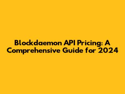 Blockdaemon API Pricing: A Comprehensive Guide for 2024