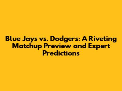 Blue Jays vs. Dodgers: A Riveting Matchup Preview and Expert Predictions