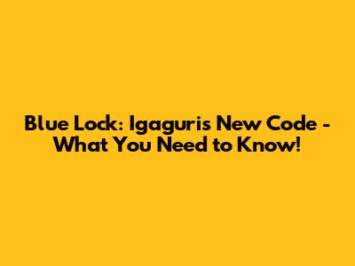Blue Lock: Igaguri's New Code - What You Need to Know!