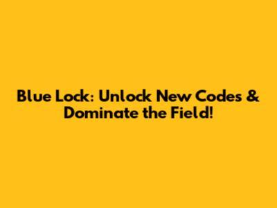 Blue Lock: Unlock New Codes & Dominate the Field!