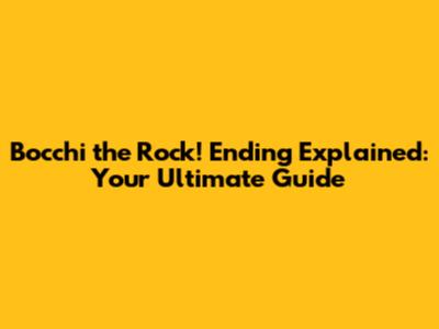 Bocchi the Rock! Ending Explained: Your Ultimate Guide