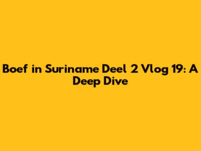 Boef in Suriname Deel 2 Vlog 19: A Deep Dive
