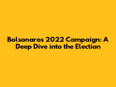 Bolsonaro's 2022 Campaign: A Deep Dive into the Election