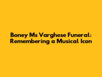 Boney M's Varghese Funeral: Remembering a Musical Icon