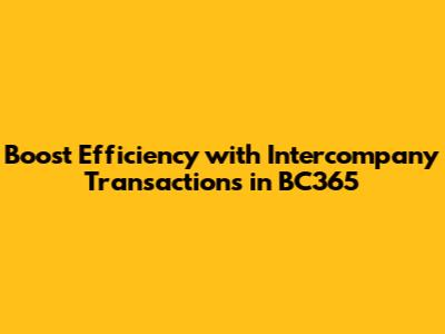 Boost Efficiency with Intercompany Transactions in BC365