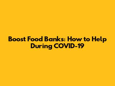 Boost Food Banks: How to Help During COVID-19