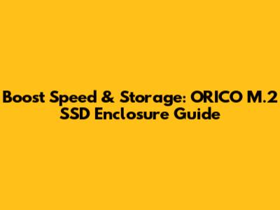 Boost Speed & Storage: ORICO M.2 SSD Enclosure Guide