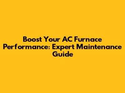 Boost Your AC Furnace Performance: Expert Maintenance Guide