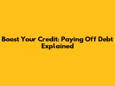 Boost Your Credit: Paying Off Debt Explained
