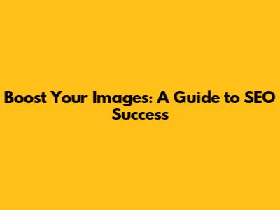 Boost Your Images: A Guide to SEO Success