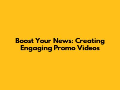 Boost Your News: Creating Engaging Promo Videos