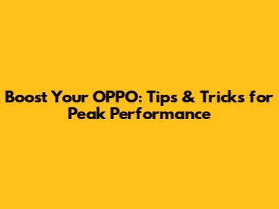 Boost Your OPPO: Tips & Tricks for Peak Performance