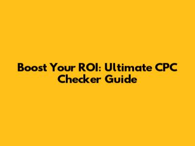 Boost Your ROI: Ultimate CPC Checker Guide