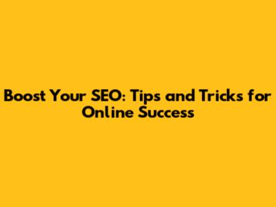 Boost Your SEO: Tips and Tricks for Online Success