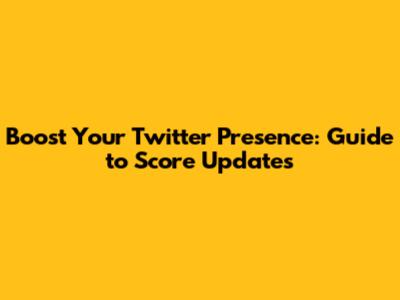 Boost Your Twitter Presence: Guide to Score Updates