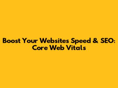 Boost Your Website's Speed & SEO: Core Web Vitals