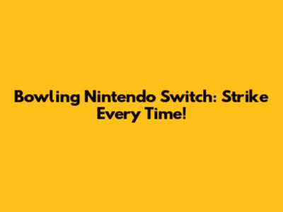 Bowling Nintendo Switch: Strike Every Time!