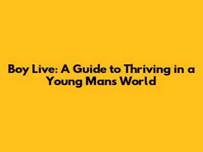 Boy Live: A Guide to Thriving in a Young Man's World