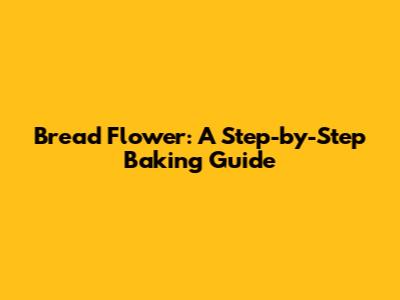 Bread Flower: A Step-by-Step Baking Guide