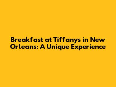 Breakfast at Tiffany's in New Orleans: A Unique Experience