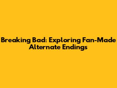 Breaking Bad: Exploring Fan-Made Alternate Endings