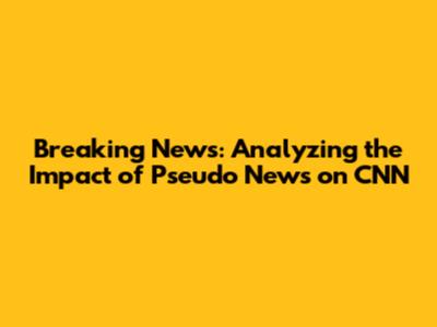 Breaking News: Analyzing the Impact of Pseudo News on CNN