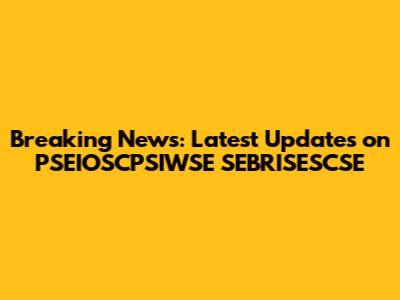 Breaking News: Latest Updates on PSEIOSCPSIWSE SEBRISESCSE