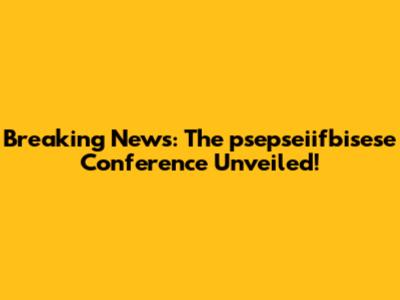 Breaking News: The psepseiifbisese Conference Unveiled!